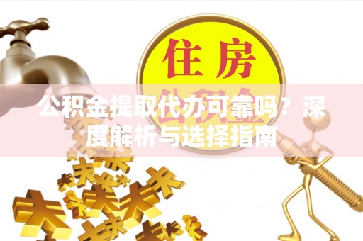 开平公积金提取代办可靠吗？深度解析与选择指南