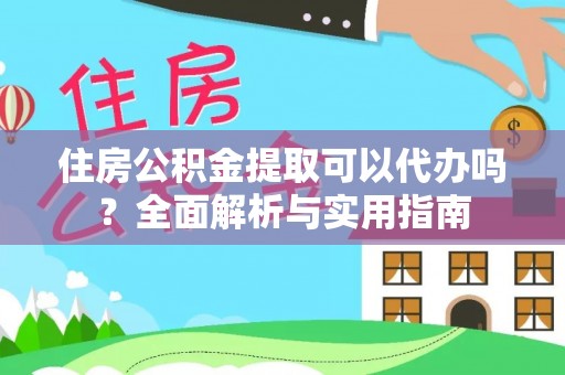 开平住房公积金提取可以代办吗？全面解析与实用指南
