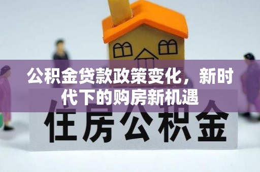 开平公积金贷款政策变化，新时代下的购房新机遇