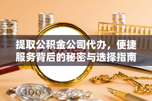 开平提取公积金公司代办，便捷服务背后的秘密与选择指南