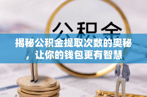 开平揭秘公积金提取次数的奥秘，让你的钱包更有智慧