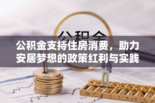 开平公积金支持住房消费，助力安居梦想的政策红利与实践