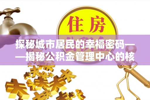 开平探秘城市居民的幸福密码——揭秘公积金管理中心的核心作用