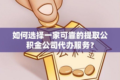 开平如何选择一家可靠的提取公积金公司代办服务？