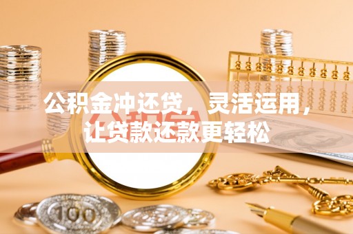 开平公积金冲还贷，灵活运用，让贷款还款更轻松
