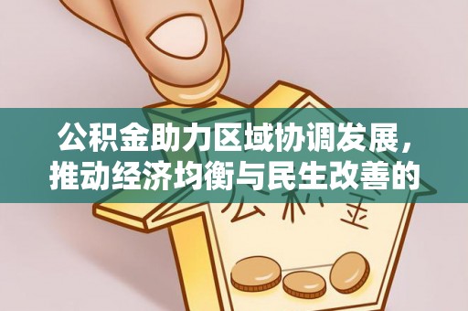 开平公积金助力区域协调发展，推动经济均衡与民生改善的新引擎