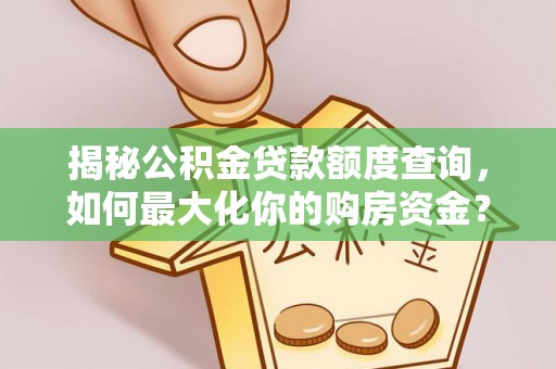 开平揭秘公积金贷款额度查询，如何最大化你的购房资金？