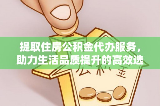 开平提取住房公积金代办服务，助力生活品质提升的高效选择
