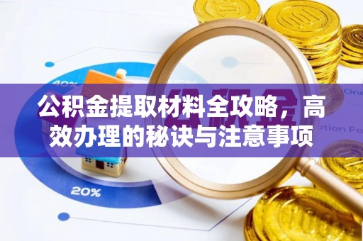开平公积金提取材料全攻略，高效办理的秘诀与注意事项