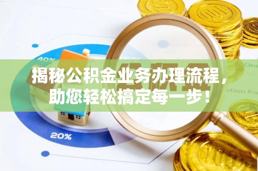 开平揭秘公积金业务办理流程，助您轻松搞定每一步！