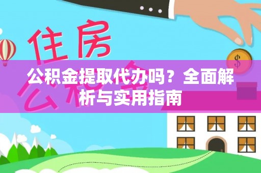 开平公积金提取代办吗？全面解析与实用指南