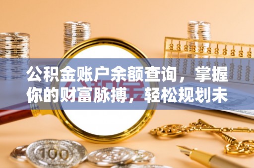 开平公积金账户余额查询，掌握你的财富脉搏，轻松规划未来