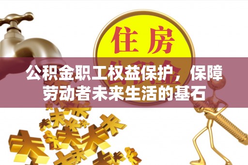 开平公积金职工权益保护，保障劳动者未来生活的基石
