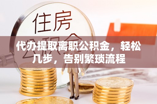 开平代办提取离职公积金，轻松几步，告别繁琐流程