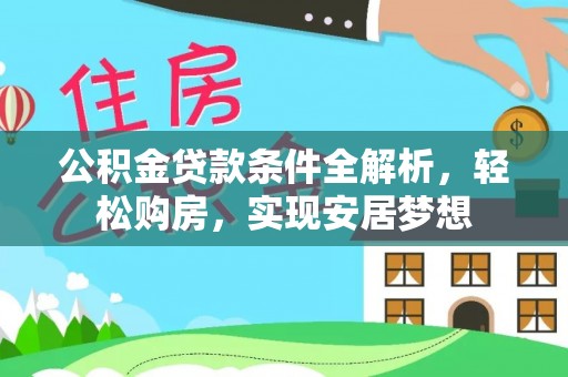开平公积金贷款条件全解析，轻松购房，实现安居梦想