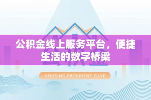 开平公积金线上服务平台，便捷生活的数字桥梁