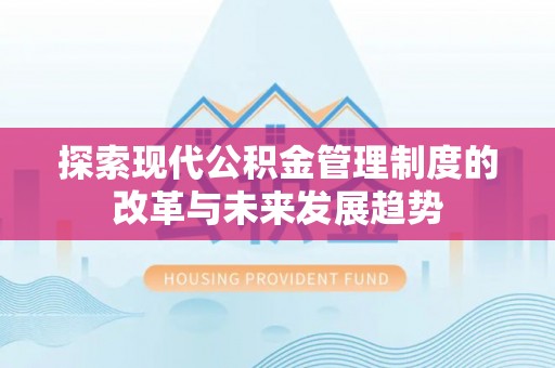 开平探索现代公积金管理制度的改革与未来发展趋势