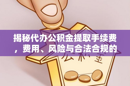 开平揭秘代办公积金提取手续费，费用、风险与合法合规的全解析