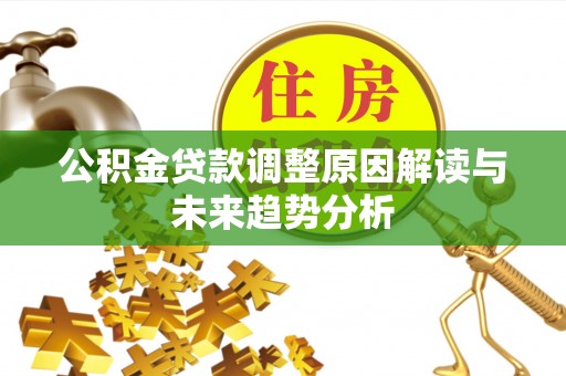 开平公积金贷款调整原因解读与未来趋势分析