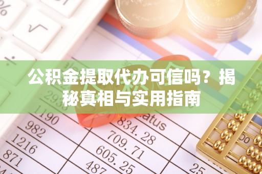 开平公积金提取代办可信吗？揭秘真相与实用指南