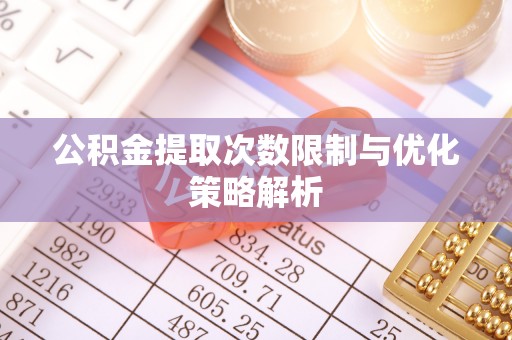 开平公积金提取次数限制与优化策略解析