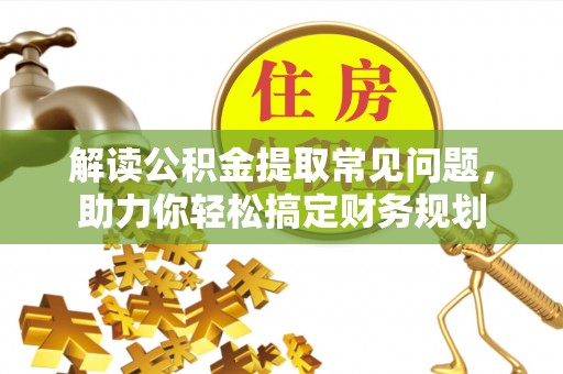 开平解读公积金提取常见问题，助力你轻松搞定财务规划
