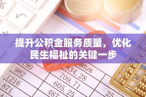 开平提升公积金服务质量，优化民生福祉的关键一步