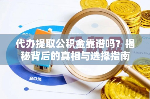 开平代办提取公积金靠谱吗？揭秘背后的真相与选择指南