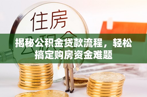 开平揭秘公积金贷款流程，轻松搞定购房资金难题