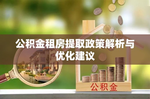开平公积金租房提取政策解析与优化建议