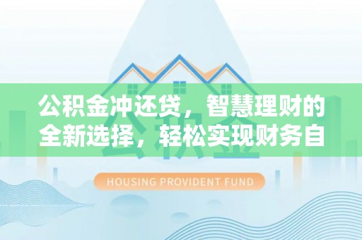 开平公积金冲还贷，智慧理财的全新选择，轻松实现财务自由