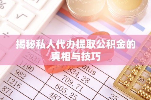 开平揭秘私人代办提取公积金的真相与技巧
