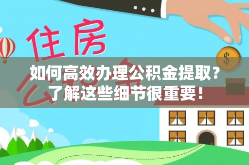 开平如何高效办理公积金提取？了解这些细节很重要！