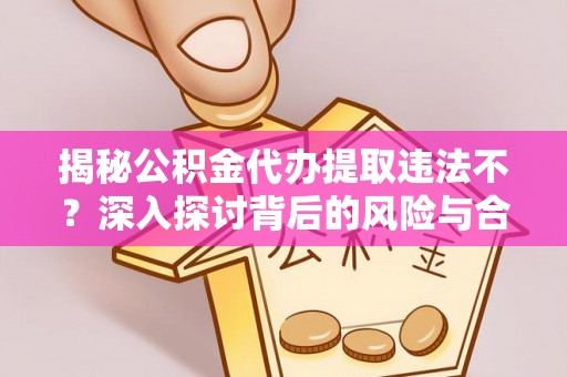 开平揭秘公积金代办提取违法不？深入探讨背后的风险与合规路径