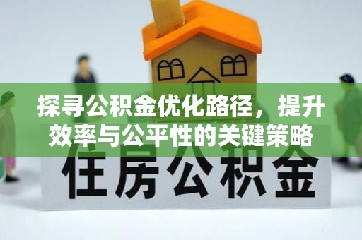 开平探寻公积金优化路径，提升效率与公平性的关键策略
