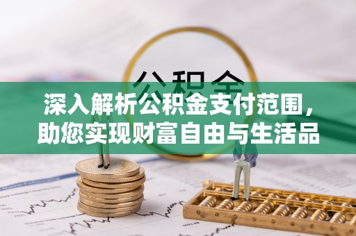 开平深入解析公积金支付范围，助您实现财富自由与生活品质提升