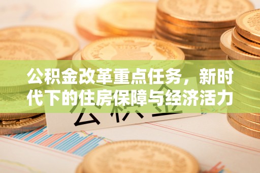 开平公积金改革重点任务，新时代下的住房保障与经济活力
