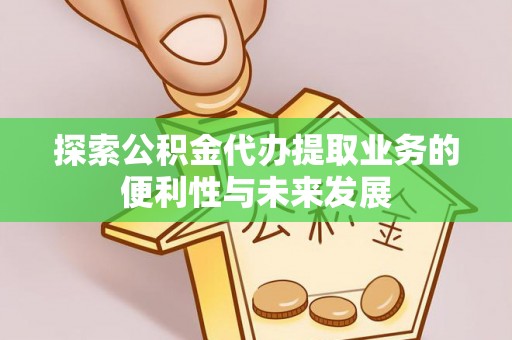 开平探索公积金代办提取业务的便利性与未来发展