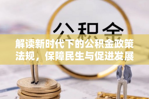 开平解读新时代下的公积金政策法规，保障民生与促进发展的平衡之道