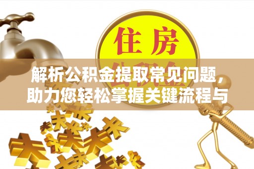开平解析公积金提取常见问题，助力您轻松掌握关键流程与技巧