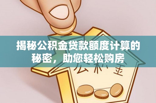 开平揭秘公积金贷款额度计算的秘密，助您轻松购房