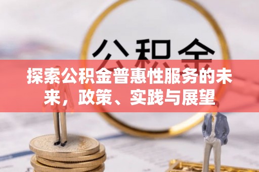 开平探索公积金普惠性服务的未来，政策、实践与展望