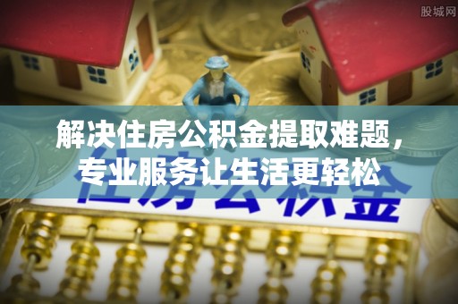 开平解决住房公积金提取难题，专业服务让生活更轻松