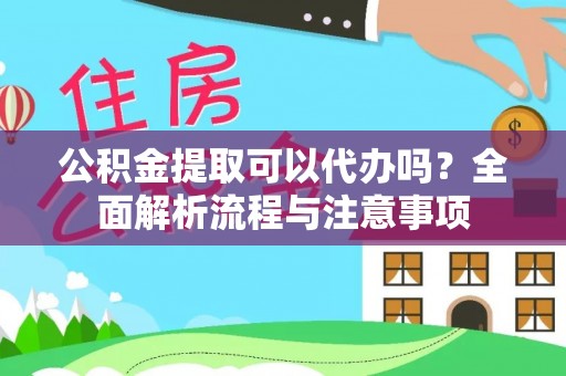 开平公积金提取可以代办吗？全面解析流程与注意事项