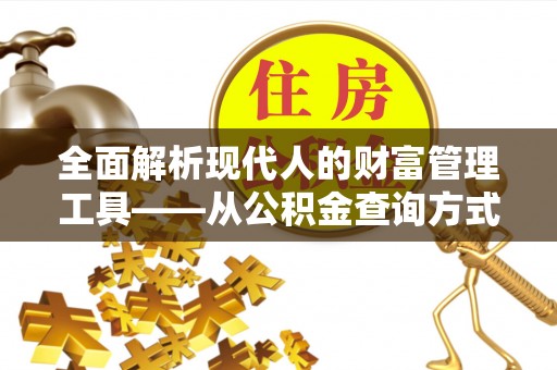 开平全面解析现代人的财富管理工具——从公积金查询方式到投资策略