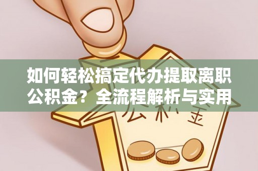开平如何轻松搞定代办提取离职公积金？全流程解析与实用攻略