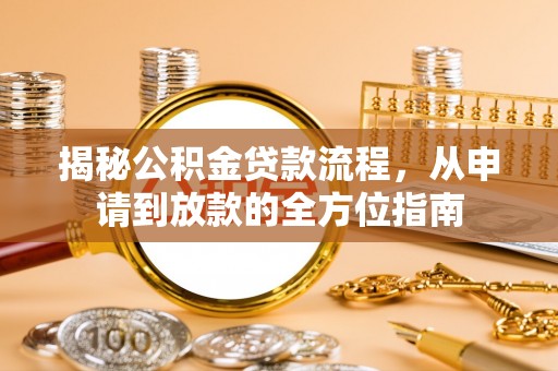 开平揭秘公积金贷款流程，从申请到放款的全方位指南