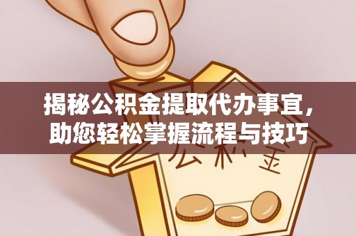 开平揭秘公积金提取代办事宜，助您轻松掌握流程与技巧