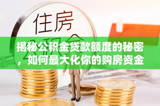 开平揭秘公积金贷款额度的秘密，如何最大化你的购房资金
