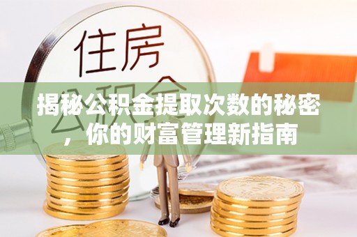 开平揭秘公积金提取次数的秘密，你的财富管理新指南